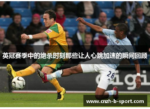 英冠赛季中的绝杀时刻那些让人心跳加速的瞬间回顾 英冠赛季中的绝杀时刻那些让人心跳加速的瞬间回顾