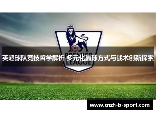 英超球队竞技哲学解析 多元化赢球方式与战术创新探索 英超球队竞技哲学解析 多元化赢球方式与战术创新探索