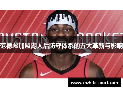 范德彪加盟湖人后防守体系的五大革新与影响 范德彪加盟湖人后防守体系的五大革新与影响
