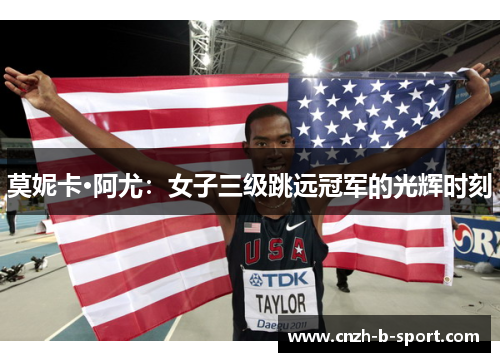 莫妮卡·阿尤:女子三级跳远冠军的光辉时刻 莫妮卡·阿尤:女子三级跳远冠军的光辉时刻