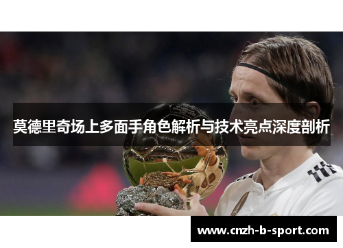 莫德里奇场上多面手角色解析与技术亮点深度剖析