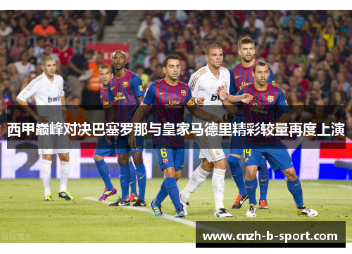 西甲巅峰对决巴塞罗那与皇家马德里精彩较量再度上演