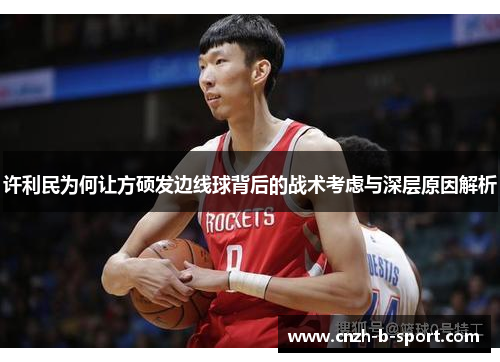 许利民为何让方硕发边线球背后的战术考虑与深层原因解析