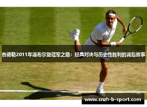 费德勒2011年温布尔登冠军之路:经典对决与历史性胜利的背后故事 费德勒2011年温布尔登冠军之路:经典对决与历史性胜利的背后故事
