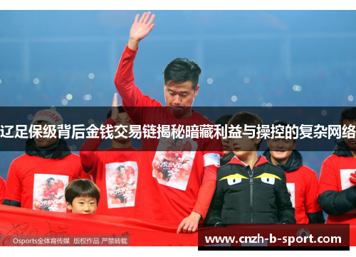 辽足保级背后金钱交易链揭秘暗藏利益与操控的复杂网络