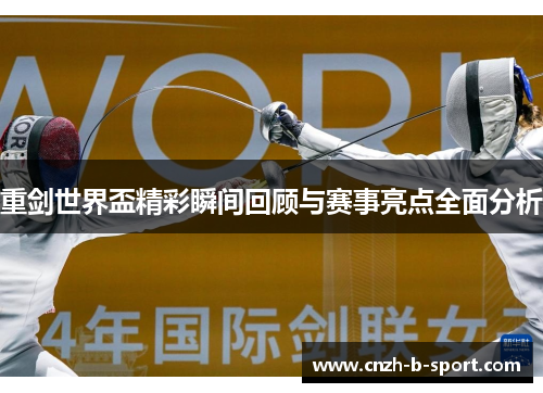 重剑世界盃精彩瞬间回顾与赛事亮点全面分析 重剑世界盃精彩瞬间回顾与赛事亮点全面分析