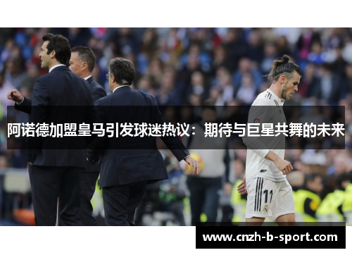 阿诺德加盟皇马引发球迷热议：期待与巨星共舞的未来