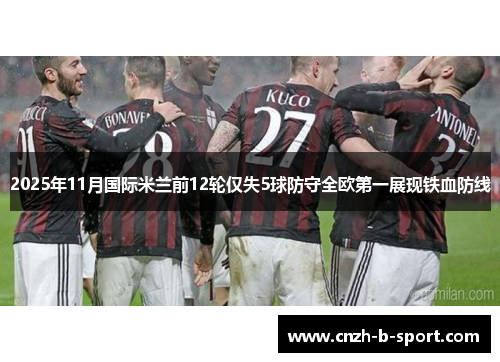 2025年11月国际米兰前12轮仅失5球防守全欧第一展现铁血防线