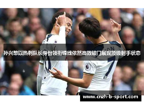孙兴慜以热刺队长身份领衔锋线依然高效破门展现顶级射手状态 孙兴慜以热刺队长身份领衔锋线依然高效破门展现顶级射手状态