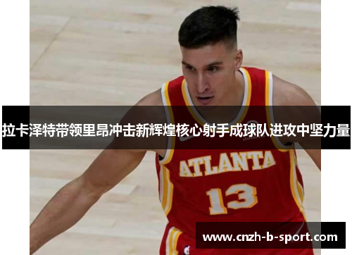 拉卡泽特带领里昂冲击新辉煌核心射手成球队进攻中坚力量