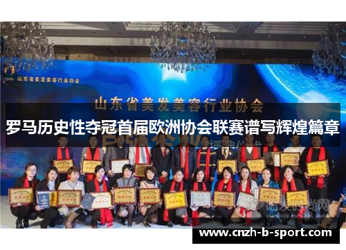 罗马历史性夺冠首届欧洲协会联赛谱写辉煌篇章