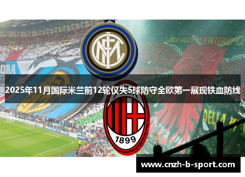 2025年11月国际米兰前12轮仅失5球防守全欧第一展现铁血防线