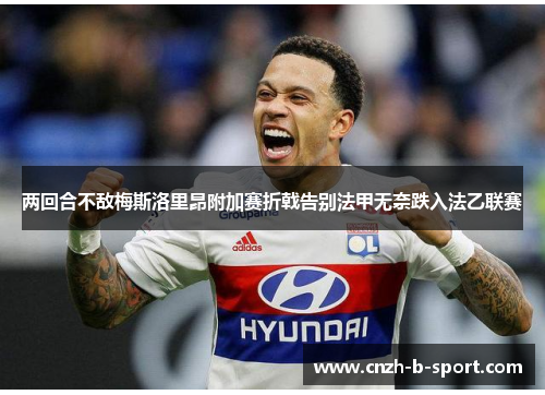 两回合不敌梅斯洛里昂附加赛折戟告别法甲无奈跌入法乙联赛