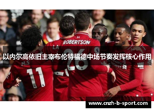 以内尔高依旧主宰布伦特福德中场节奏发挥核心作用 以内尔高依旧主宰布伦特福德中场节奏发挥核心作用
