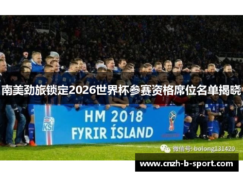 南美劲旅锁定2026世界杯参赛资格席位名单揭晓