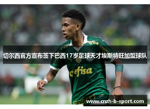切尔西官方宣布签下巴西17岁足球天才埃斯特旺加盟球队 切尔西官方宣布签下巴西17岁足球天才埃斯特旺加盟球队