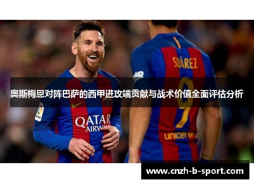 奥斯梅恩对阵巴萨的西甲进攻端贡献与战术价值全面评估分析