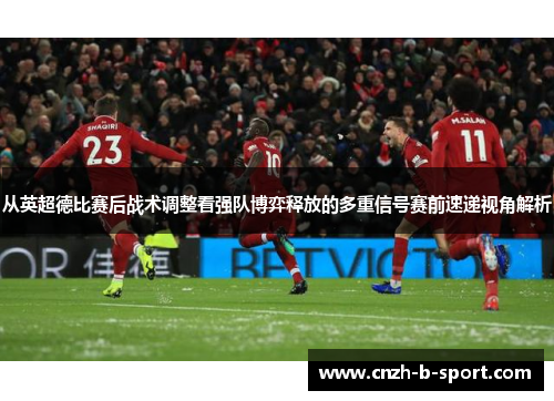 从英超德比赛后战术调整看强队博弈释放的多重信号赛前速递视角解析 从英超德比赛后战术调整看强队博弈释放的多重信号赛前速递视角解析