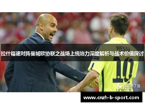 拉什福德对阵曼城欧协联之战场上统治力深度解析与战术价值探讨 拉什福德对阵曼城欧协联之战场上统治力深度解析与战术价值探讨