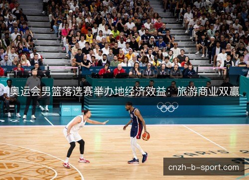 奥运会男篮落选赛举办地经济效益:旅游商业双赢 奥运会男篮落选赛举办地经济效益:旅游商业双赢