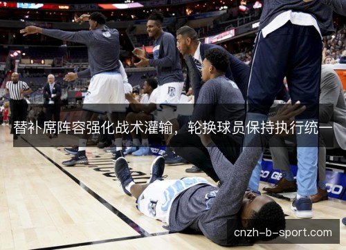 替补席阵容强化战术灌输,轮换球员保持执行统一 替补席阵容强化战术灌输,轮换球员保持执行统一